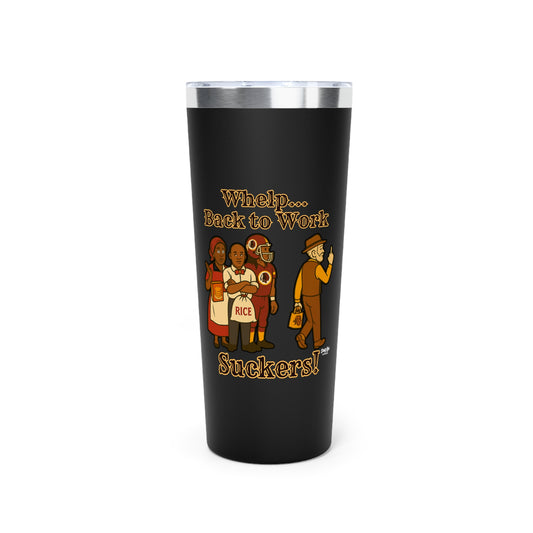 Whelp… Back to Work, Suckers! | 22oz Tumbler