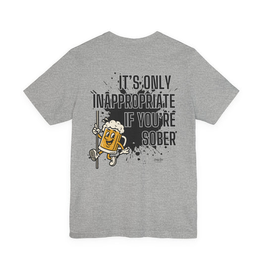 It’s Only Inappropriate If You’re Sober | Soft AF Tee