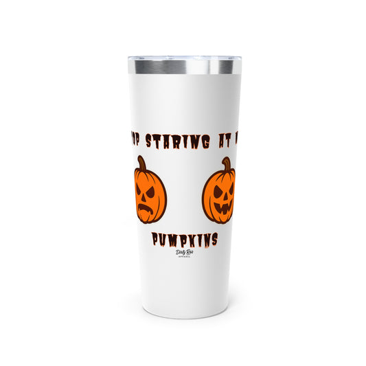 Stop Staring at My Pumpkins | 22oz Tumbler
