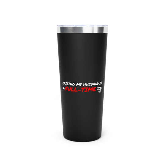 Raising My Husband is a Full Time Job | 22oz Tumbler