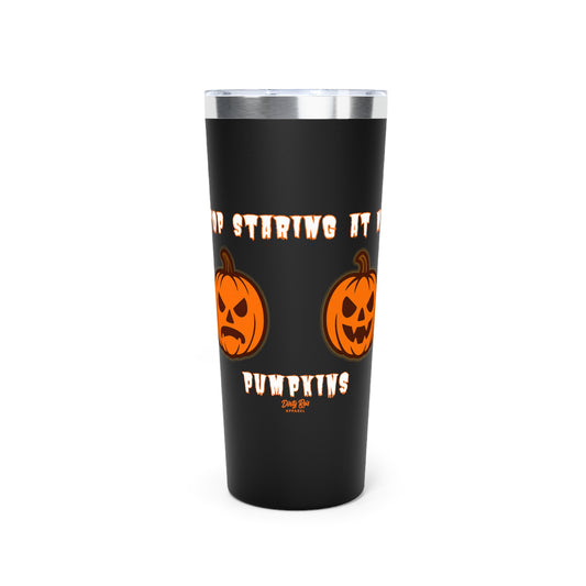 Stop Staring at My Pumpkins | 22oz Tumbler